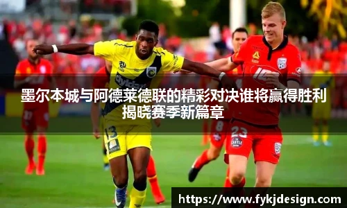 墨尔本城与阿德莱德联的精彩对决谁将赢得胜利揭晓赛季新篇章