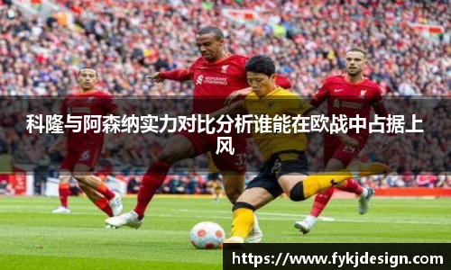 科隆与阿森纳实力对比分析谁能在欧战中占据上风