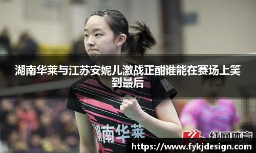 湖南华莱与江苏安妮儿激战正酣谁能在赛场上笑到最后
